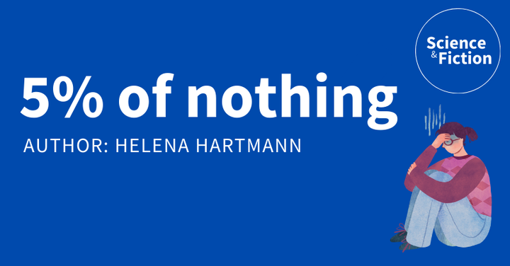 An image saying the title of the story "Five percent of nothing" and author "Helena Hartmann". It also includes the logo of Science & Fiction and a picture of a ruminating woman sitting on the floor.