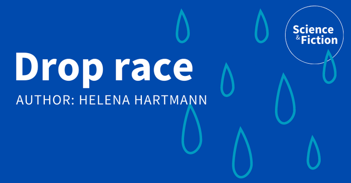 An image saying the title of the story "Drop race" and author "Helena Hartmann". It also includes the logo of Science & Fiction and a picture of water droplets.