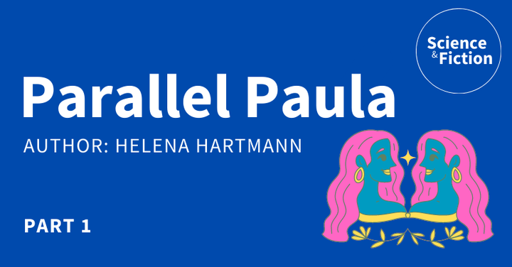 An image saying the title of the story "Parallel Paula Part 1" and author "Helena Hartmann". It also includes the logo of Science & Fiction and a picture of two mirrored faces of a woman.