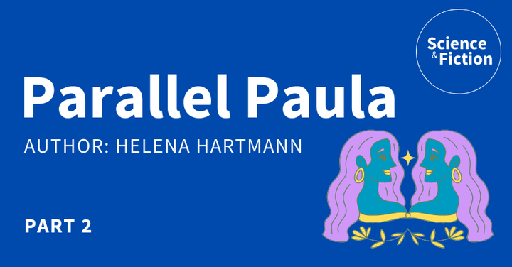 An image saying the title of the story "Parallel Paula Part 2" and author "Helena Hartmann". It also includes the logo of Science & Fiction and a picture of two mirrored faces of a woman.